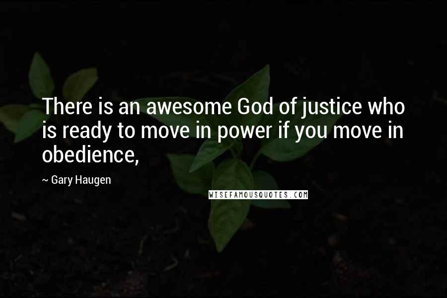 Gary Haugen Quotes: There is an awesome God of justice who is ready to move in power if you move in obedience,