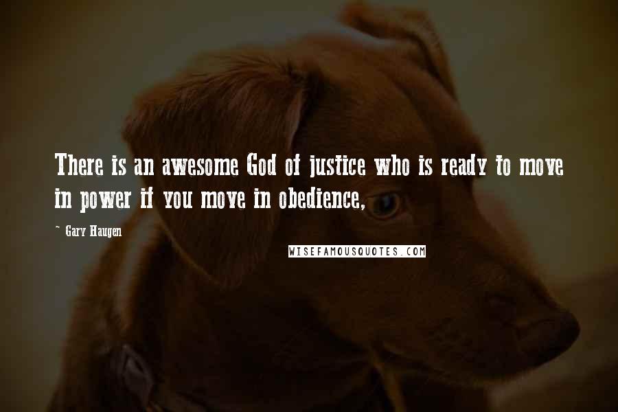 Gary Haugen Quotes: There is an awesome God of justice who is ready to move in power if you move in obedience,