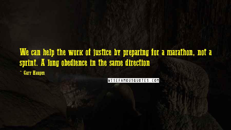 Gary Haugen Quotes: We can help the work of justice by preparing for a marathon, not a sprint. A long obedience in the same direction
