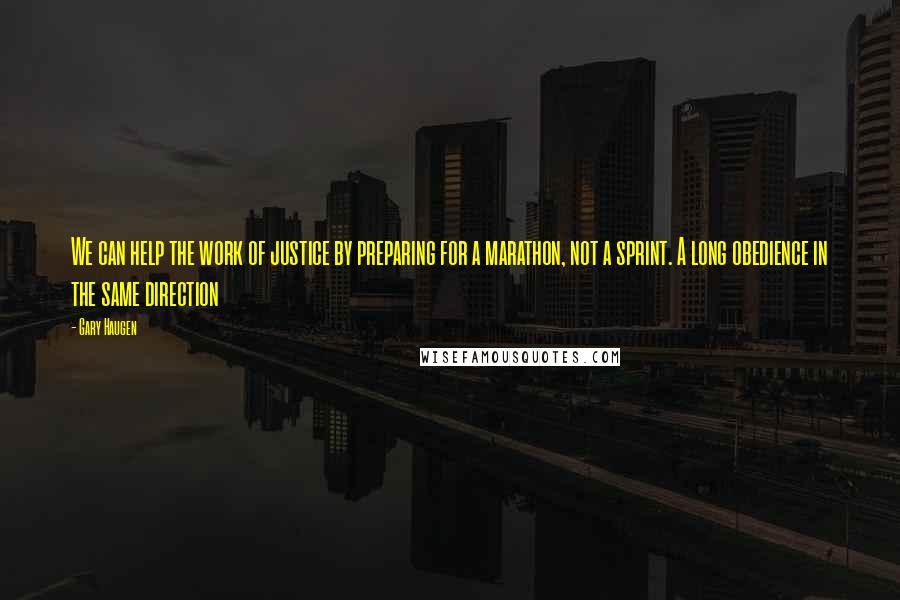 Gary Haugen Quotes: We can help the work of justice by preparing for a marathon, not a sprint. A long obedience in the same direction