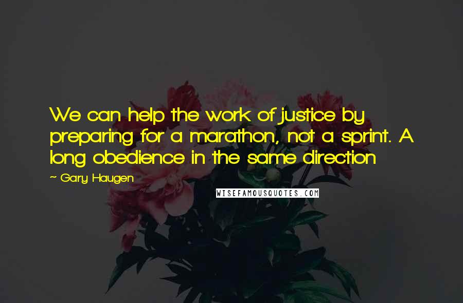 Gary Haugen Quotes: We can help the work of justice by preparing for a marathon, not a sprint. A long obedience in the same direction