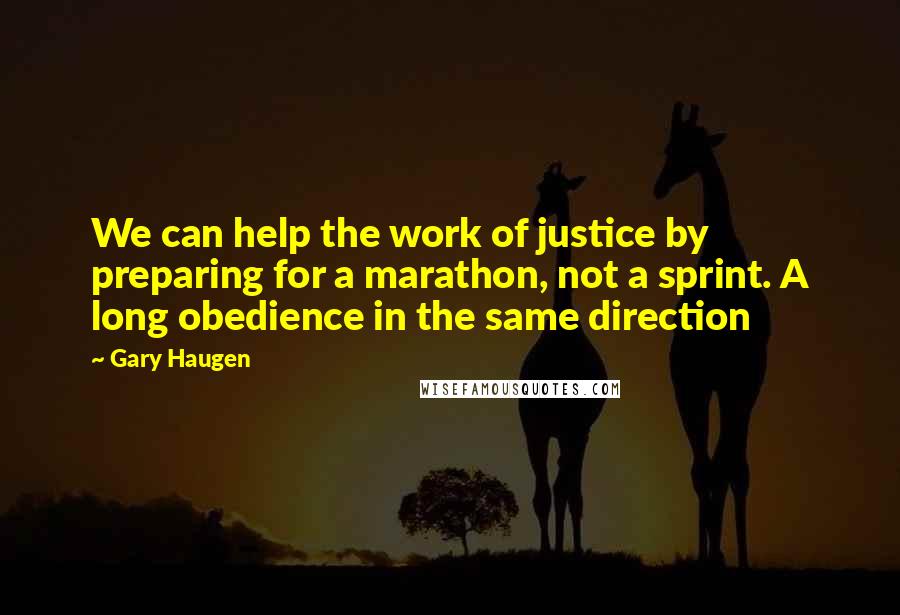 Gary Haugen Quotes: We can help the work of justice by preparing for a marathon, not a sprint. A long obedience in the same direction
