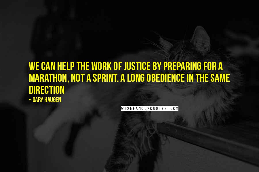 Gary Haugen Quotes: We can help the work of justice by preparing for a marathon, not a sprint. A long obedience in the same direction