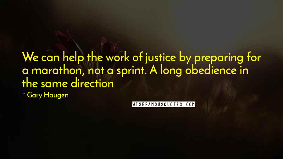 Gary Haugen Quotes: We can help the work of justice by preparing for a marathon, not a sprint. A long obedience in the same direction