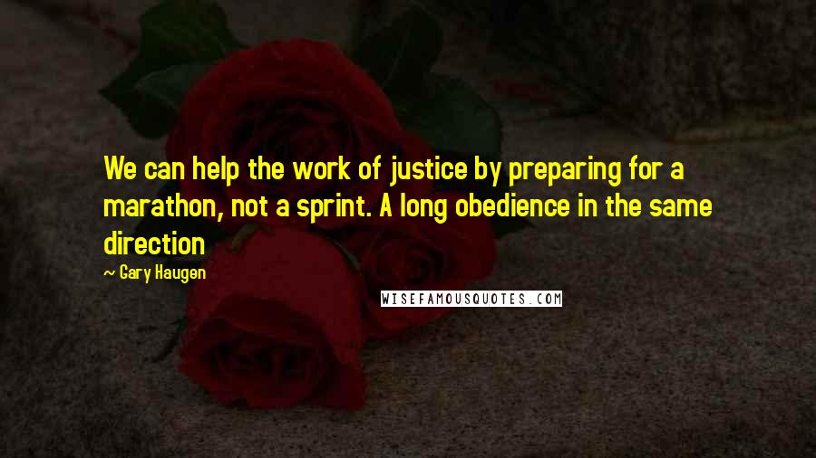 Gary Haugen Quotes: We can help the work of justice by preparing for a marathon, not a sprint. A long obedience in the same direction