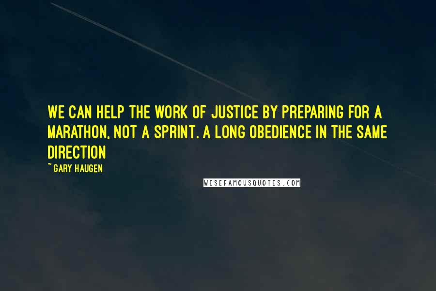 Gary Haugen Quotes: We can help the work of justice by preparing for a marathon, not a sprint. A long obedience in the same direction