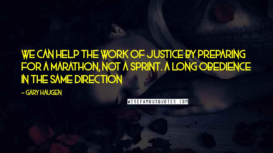 Gary Haugen Quotes: We can help the work of justice by preparing for a marathon, not a sprint. A long obedience in the same direction