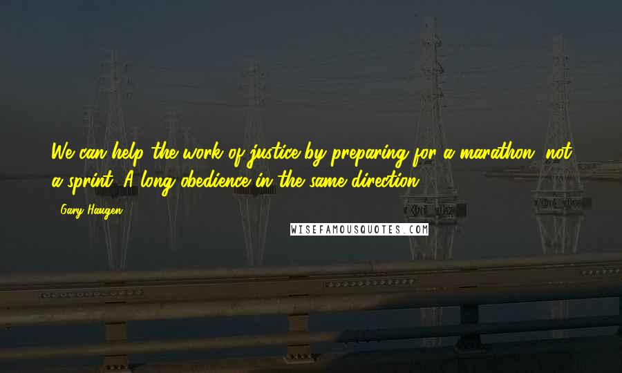 Gary Haugen Quotes: We can help the work of justice by preparing for a marathon, not a sprint. A long obedience in the same direction