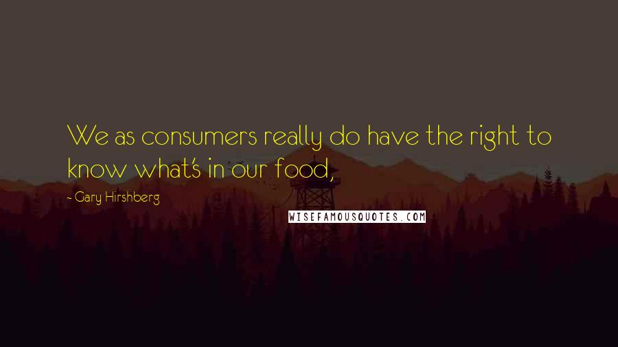 Gary Hirshberg Quotes: We as consumers really do have the right to know what's in our food,