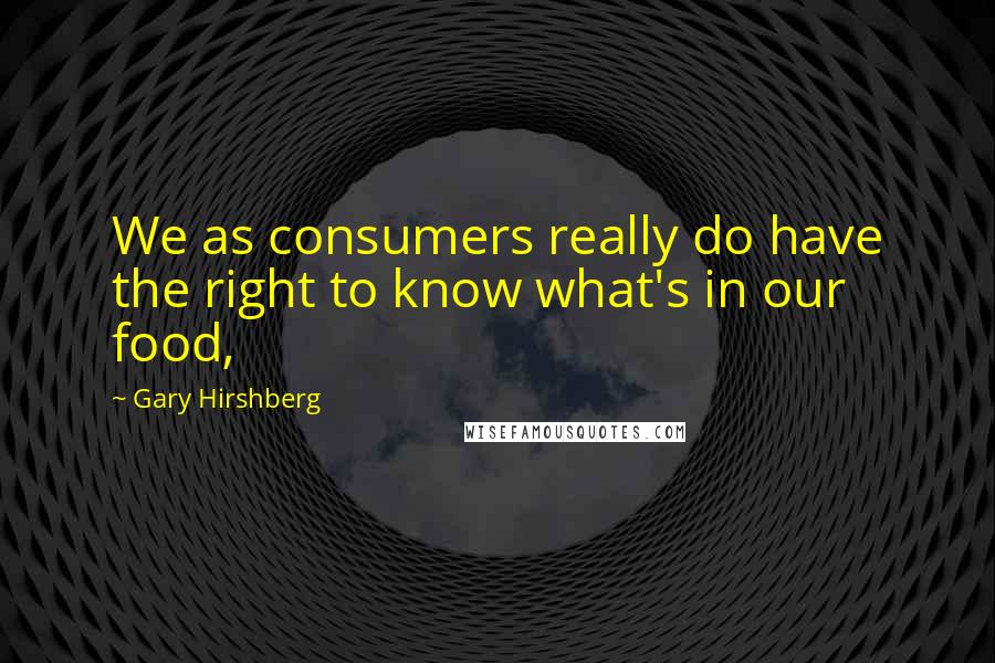 Gary Hirshberg Quotes: We as consumers really do have the right to know what's in our food,