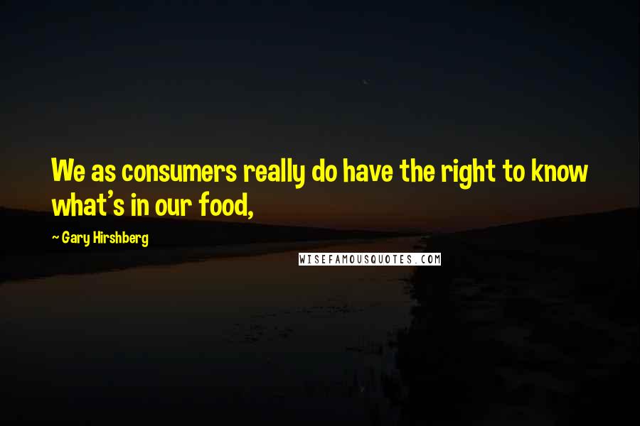 Gary Hirshberg Quotes: We as consumers really do have the right to know what's in our food,