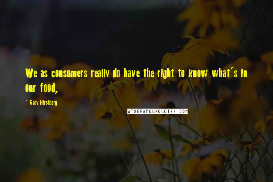 Gary Hirshberg Quotes: We as consumers really do have the right to know what's in our food,