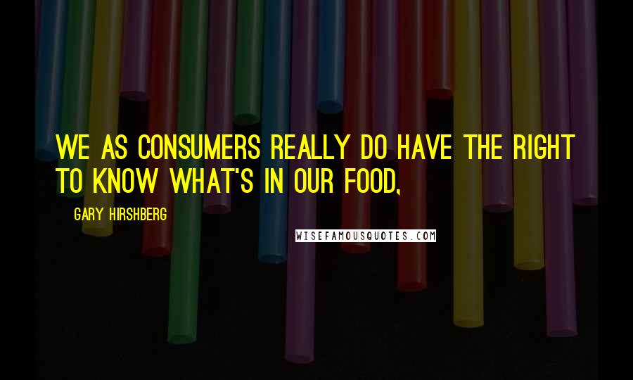 Gary Hirshberg Quotes: We as consumers really do have the right to know what's in our food,