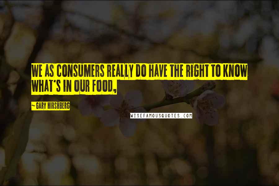 Gary Hirshberg Quotes: We as consumers really do have the right to know what's in our food,