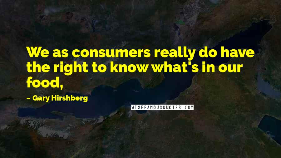 Gary Hirshberg Quotes: We as consumers really do have the right to know what's in our food,