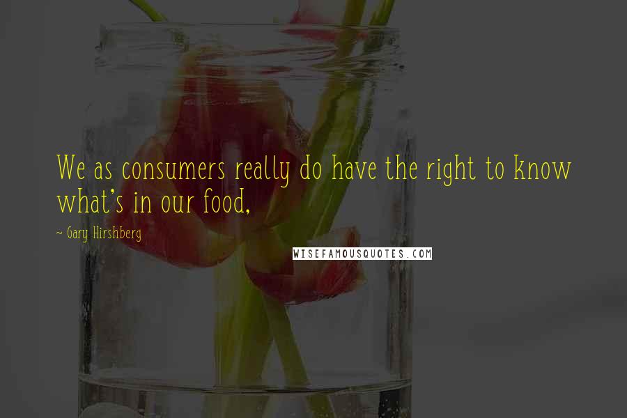 Gary Hirshberg Quotes: We as consumers really do have the right to know what's in our food,