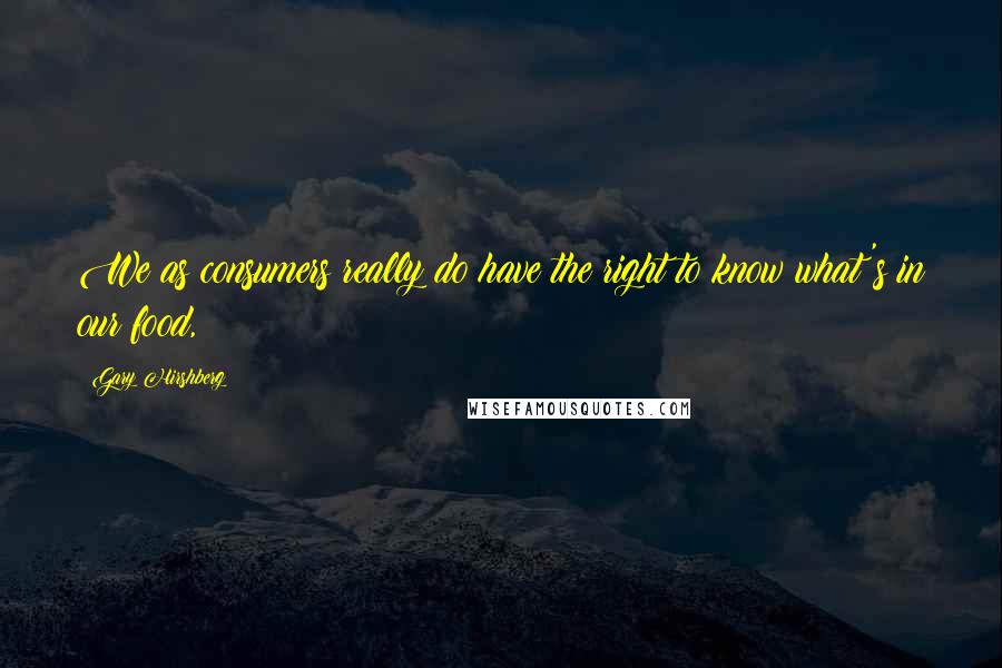 Gary Hirshberg Quotes: We as consumers really do have the right to know what's in our food,
