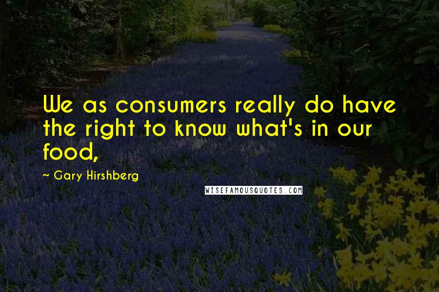 Gary Hirshberg Quotes: We as consumers really do have the right to know what's in our food,