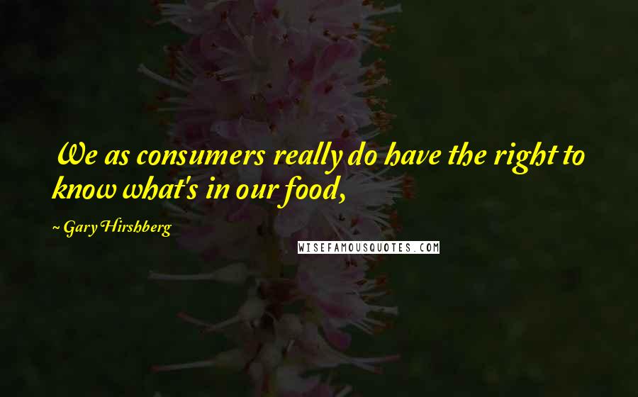 Gary Hirshberg Quotes: We as consumers really do have the right to know what's in our food,