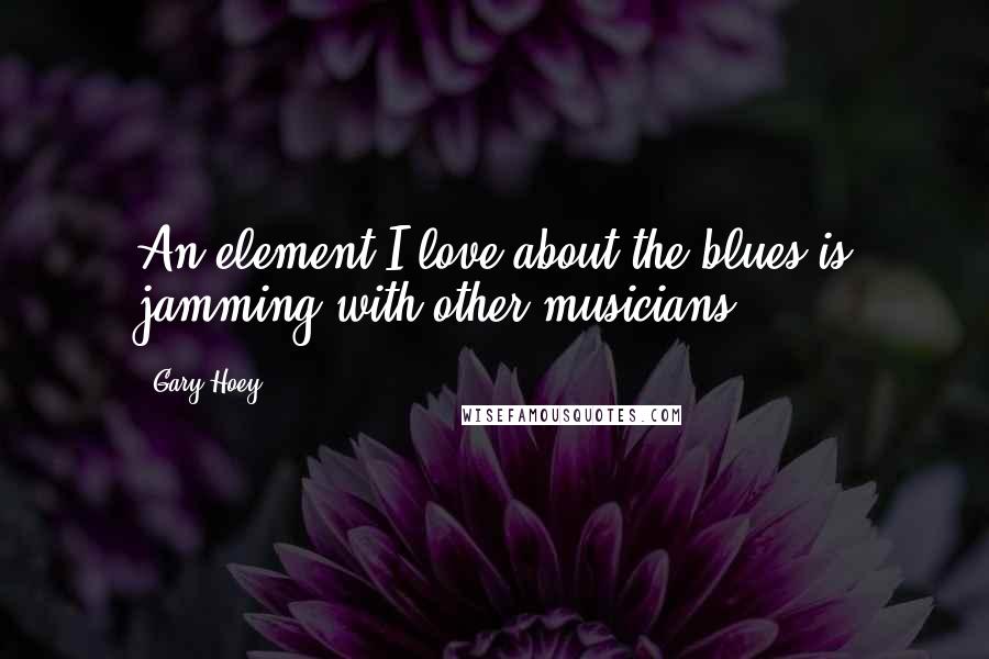 Gary Hoey Quotes: An element I love about the blues is jamming with other musicians.