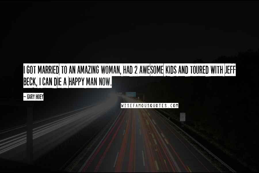 Gary Hoey Quotes: I got married to an amazing woman, had 2 awesome kids and toured with Jeff Beck, I can die a happy man now.