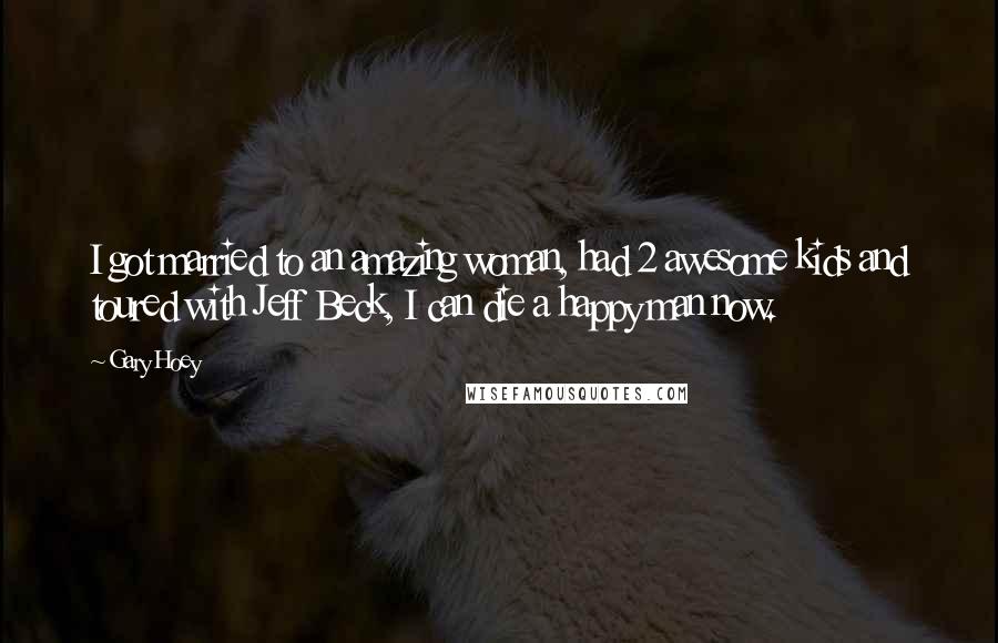 Gary Hoey Quotes: I got married to an amazing woman, had 2 awesome kids and toured with Jeff Beck, I can die a happy man now.