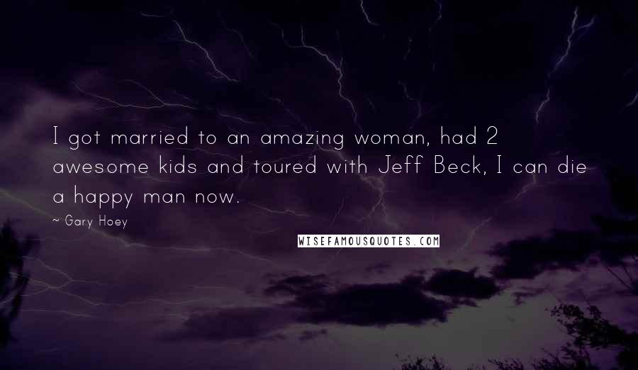 Gary Hoey Quotes: I got married to an amazing woman, had 2 awesome kids and toured with Jeff Beck, I can die a happy man now.