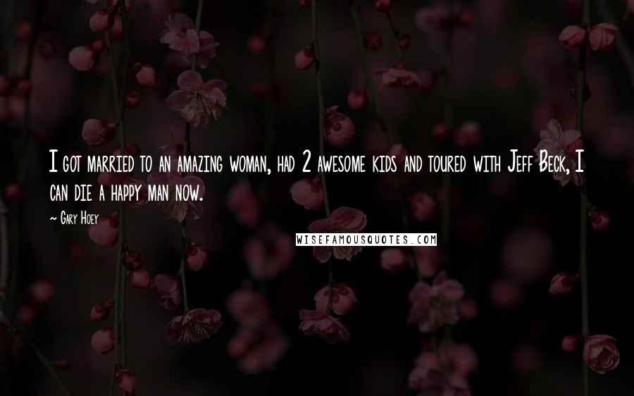 Gary Hoey Quotes: I got married to an amazing woman, had 2 awesome kids and toured with Jeff Beck, I can die a happy man now.