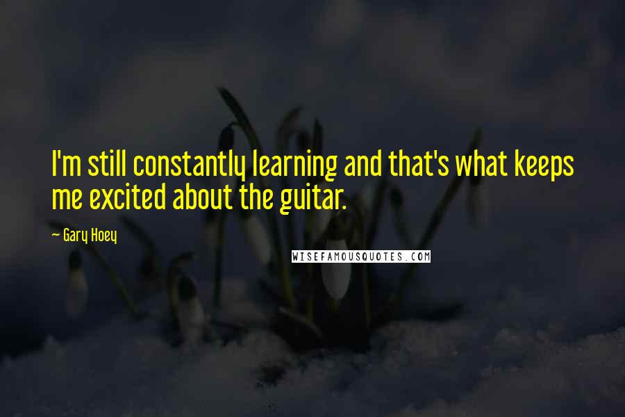 Gary Hoey Quotes: I'm still constantly learning and that's what keeps me excited about the guitar.