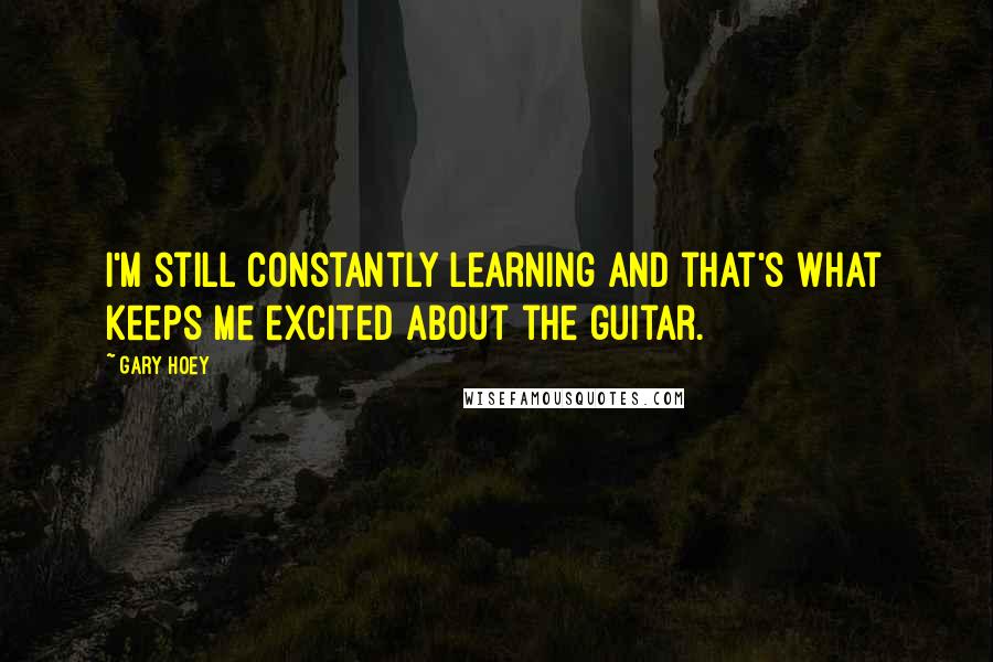 Gary Hoey Quotes: I'm still constantly learning and that's what keeps me excited about the guitar.