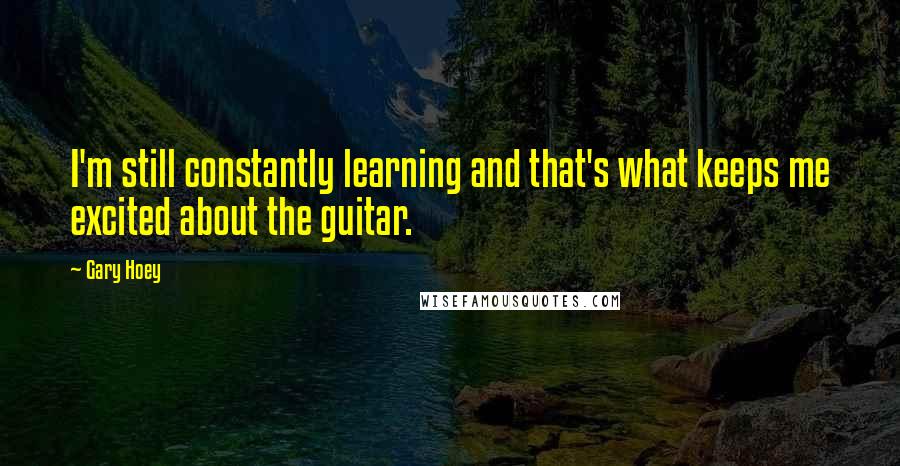 Gary Hoey Quotes: I'm still constantly learning and that's what keeps me excited about the guitar.