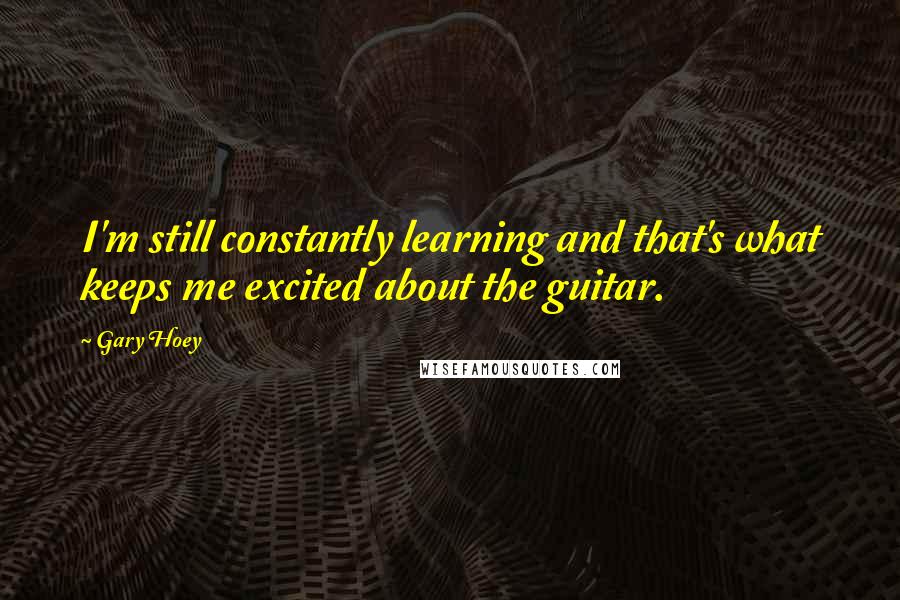 Gary Hoey Quotes: I'm still constantly learning and that's what keeps me excited about the guitar.