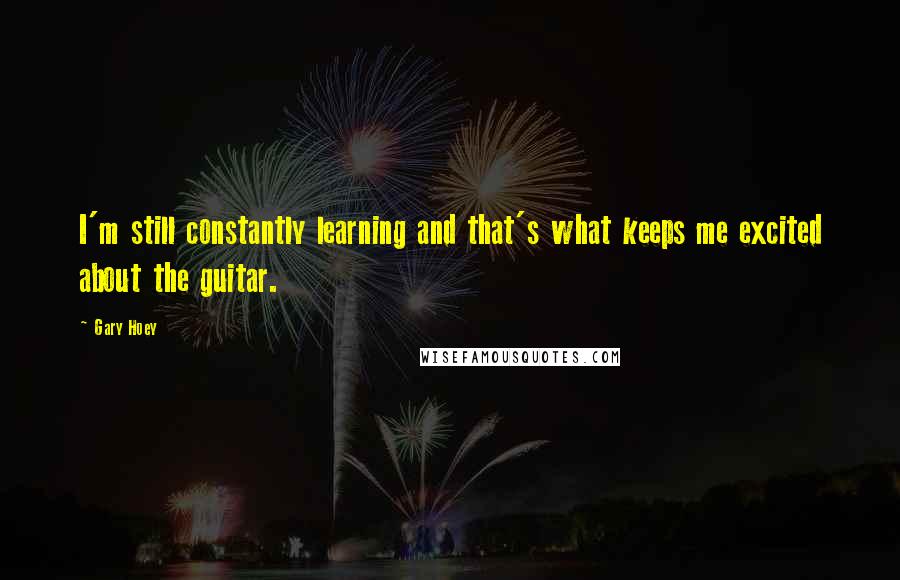 Gary Hoey Quotes: I'm still constantly learning and that's what keeps me excited about the guitar.