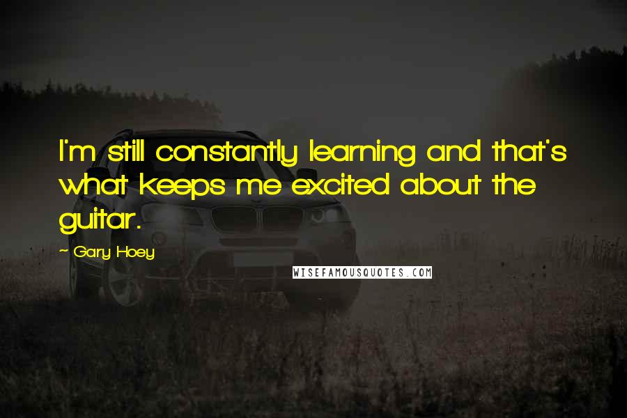 Gary Hoey Quotes: I'm still constantly learning and that's what keeps me excited about the guitar.