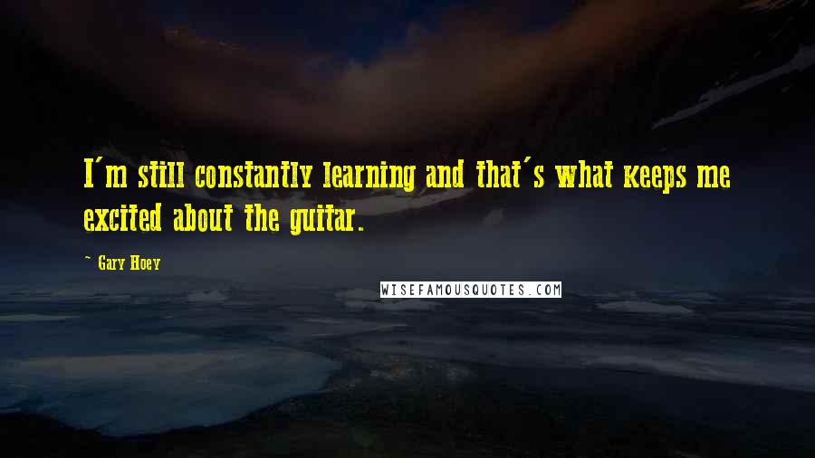 Gary Hoey Quotes: I'm still constantly learning and that's what keeps me excited about the guitar.