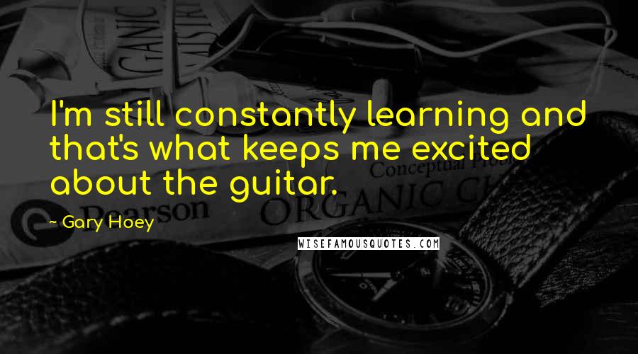 Gary Hoey Quotes: I'm still constantly learning and that's what keeps me excited about the guitar.