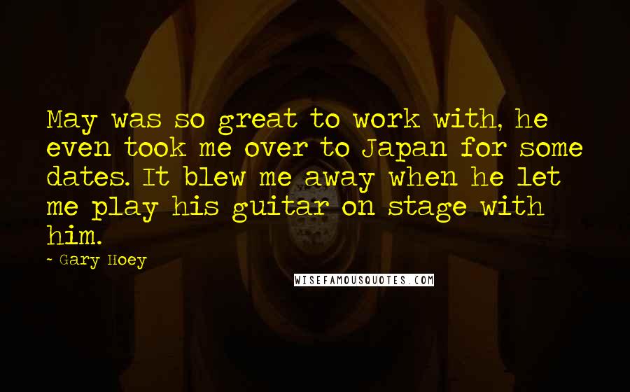 Gary Hoey Quotes: May was so great to work with, he even took me over to Japan for some dates. It blew me away when he let me play his guitar on stage with him.