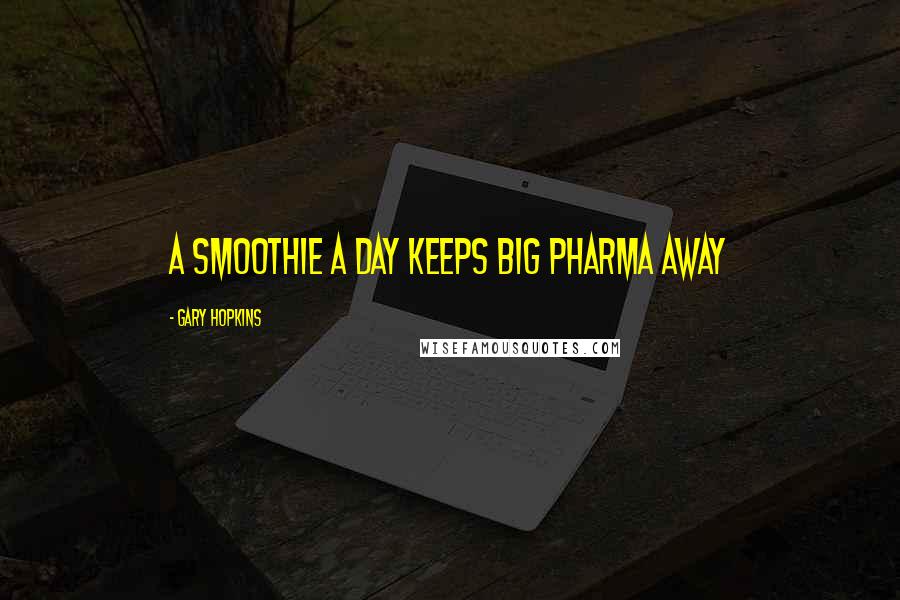 Gary Hopkins Quotes: A Smoothie a day keeps Big Pharma away