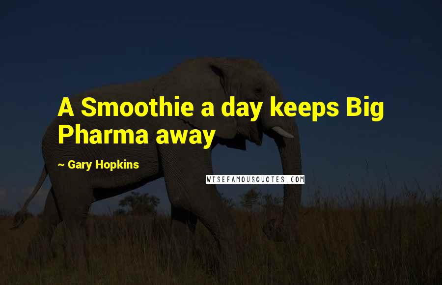 Gary Hopkins Quotes: A Smoothie a day keeps Big Pharma away