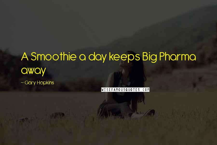 Gary Hopkins Quotes: A Smoothie a day keeps Big Pharma away