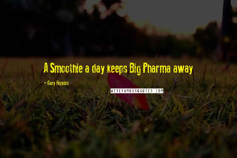 Gary Hopkins Quotes: A Smoothie a day keeps Big Pharma away