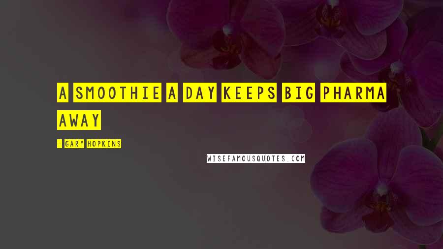 Gary Hopkins Quotes: A Smoothie a day keeps Big Pharma away