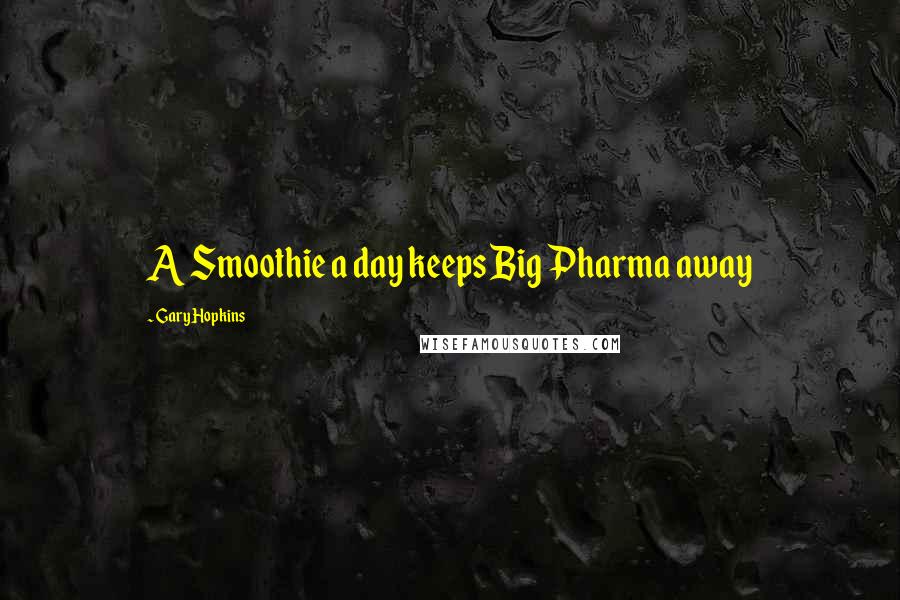 Gary Hopkins Quotes: A Smoothie a day keeps Big Pharma away