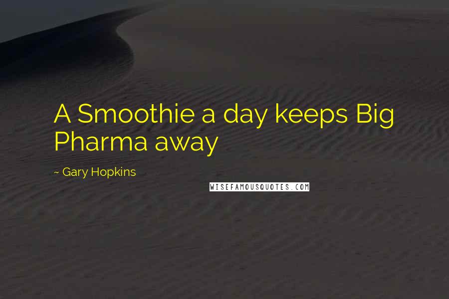 Gary Hopkins Quotes: A Smoothie a day keeps Big Pharma away