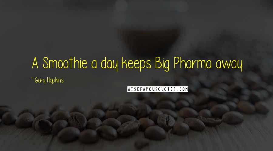 Gary Hopkins Quotes: A Smoothie a day keeps Big Pharma away