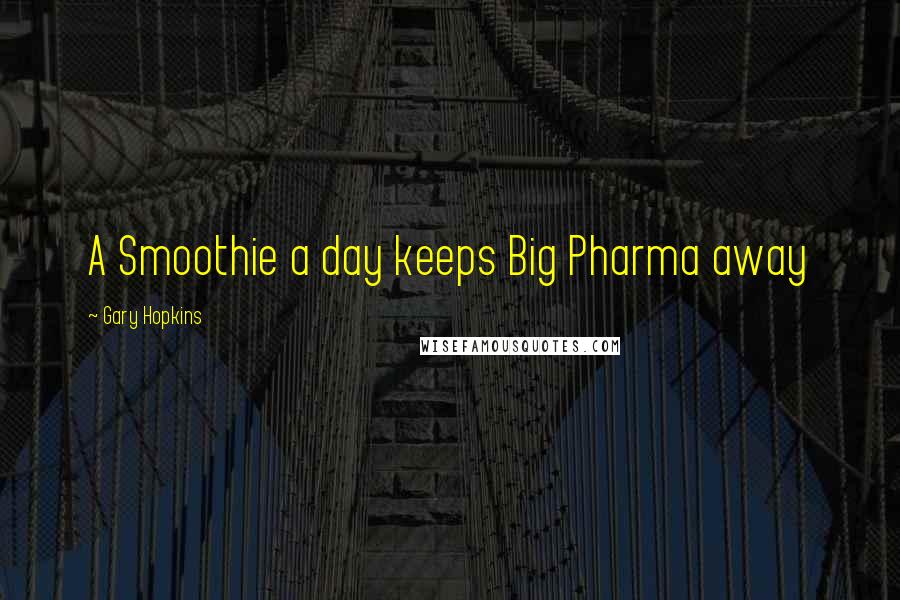 Gary Hopkins Quotes: A Smoothie a day keeps Big Pharma away