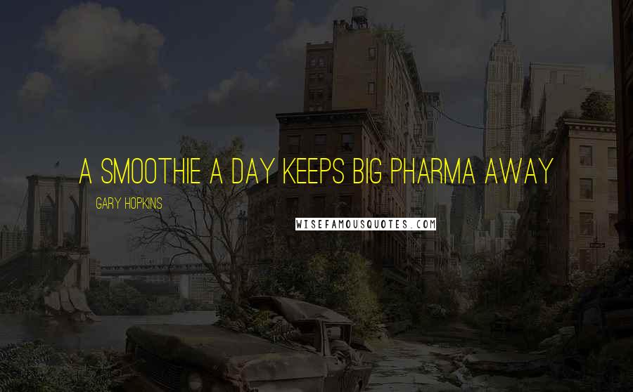 Gary Hopkins Quotes: A Smoothie a day keeps Big Pharma away