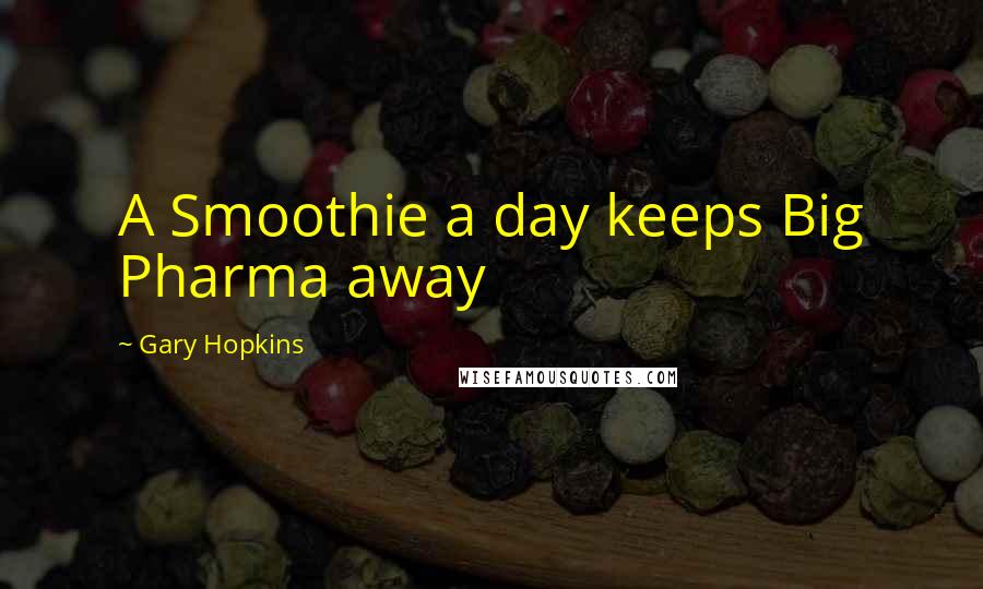 Gary Hopkins Quotes: A Smoothie a day keeps Big Pharma away