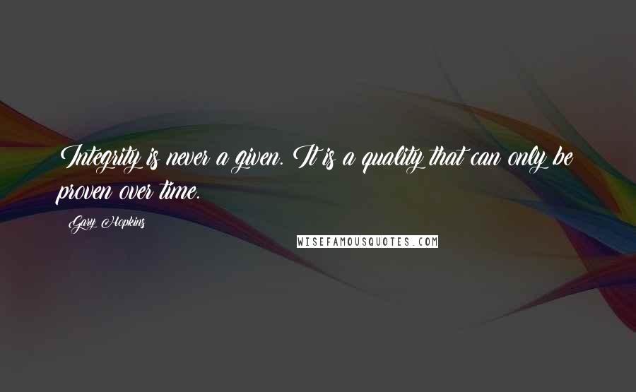 Gary Hopkins Quotes: Integrity is never a given. It is a quality that can only be proven over time.