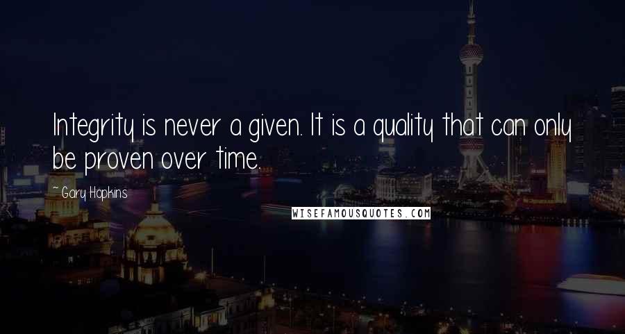Gary Hopkins Quotes: Integrity is never a given. It is a quality that can only be proven over time.